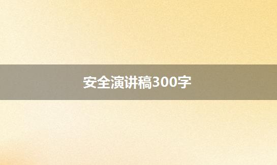 安全演讲稿300字