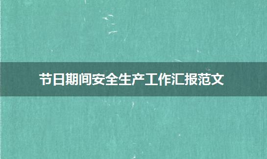 节日期间安全生产工作汇报范文