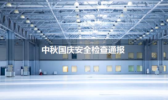 中秋国庆安全检查通报