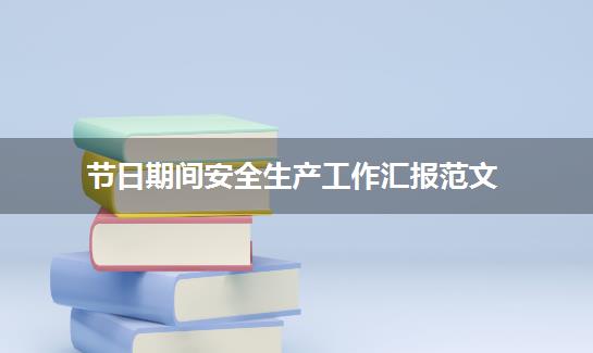 节日期间安全生产工作汇报范文