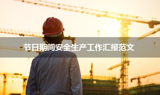 节日期间安全生产工作汇报范文