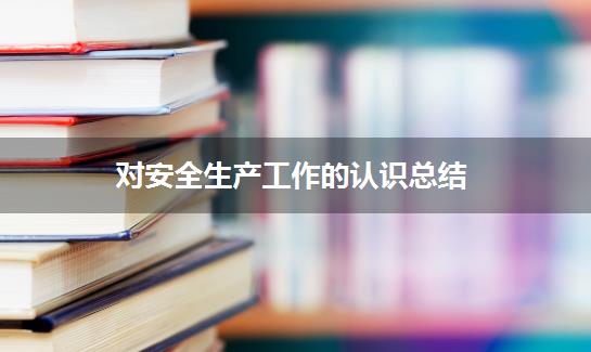 对安全生产工作的认识总结