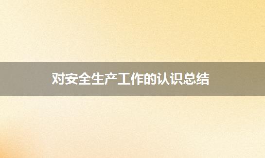 对安全生产工作的认识总结