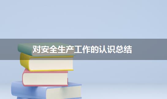 对安全生产工作的认识总结