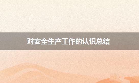 对安全生产工作的认识总结