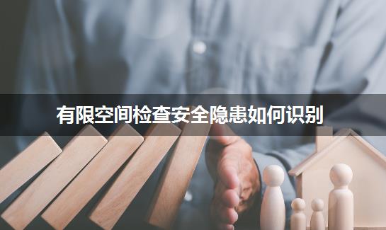 有限空间检查安全隐患如何识别？专家支招