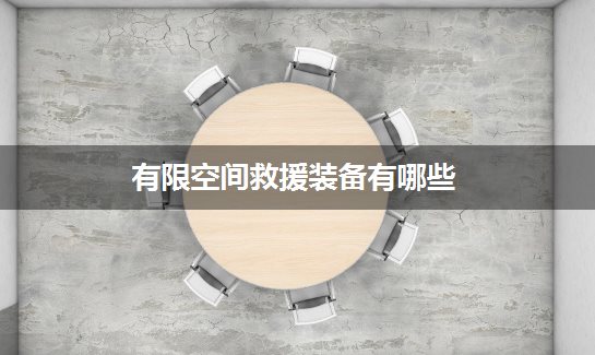 有限空间救援装备有哪些？必备清单一文掌握