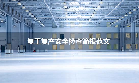 复工复产安全检查简报范文