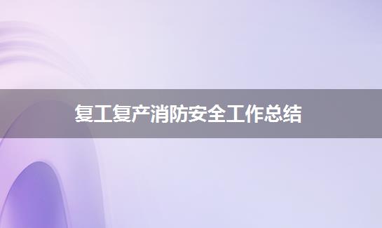 复工复产消防安全工作总结