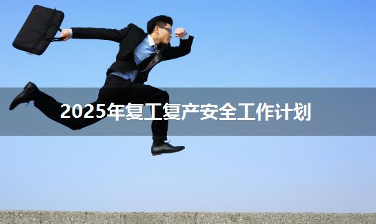 2025年复工复产安全工作计划
