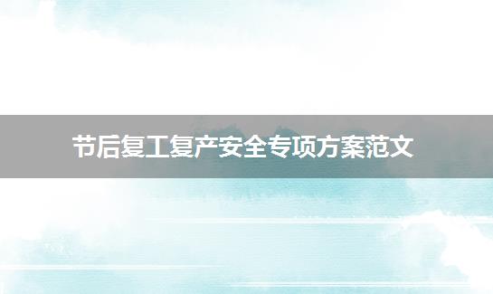 节后复工复产安全专项方案范文