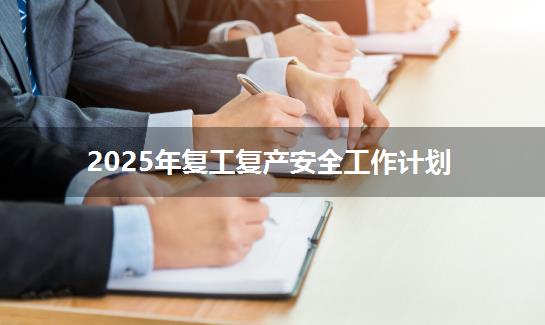 2025年复工复产安全工作计划