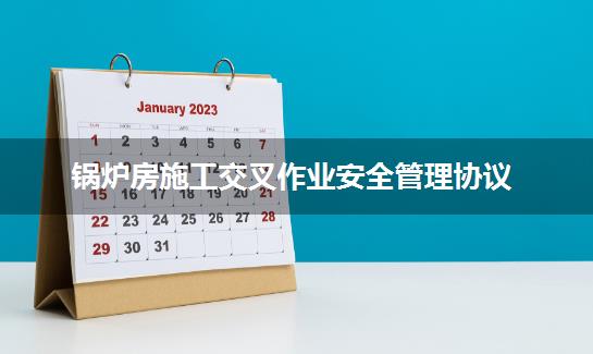 锅炉房施工交叉作业安全管理协议