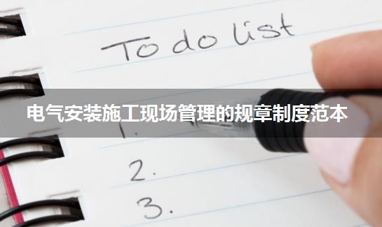 电气安装施工现场管理的规章制度范本