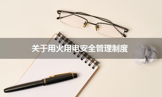 关于用火用电安全管理制度