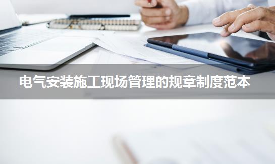 电气安装施工现场管理的规章制度范本