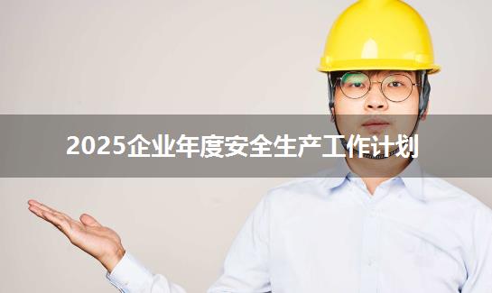 2025企业年度安全生产工作计划