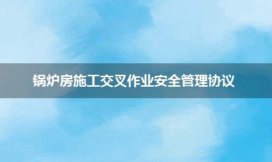 锅炉房施工交叉作业安全管理协议