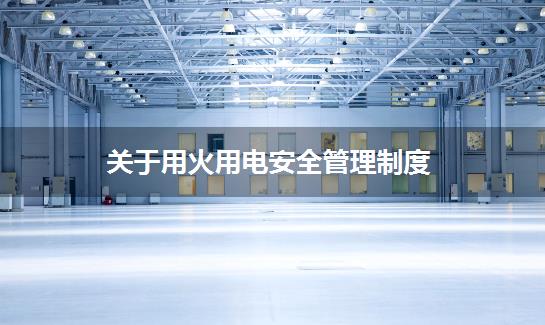关于用火用电安全管理制度