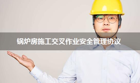 锅炉房施工交叉作业安全管理协议