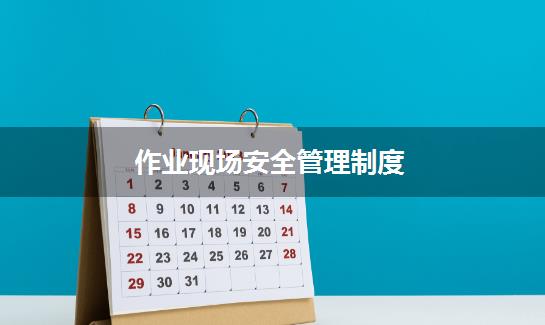 作业现场安全管理制度
