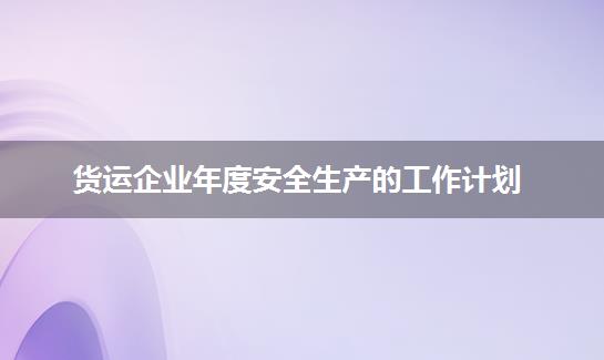货运企业年度安全生产的工作计划