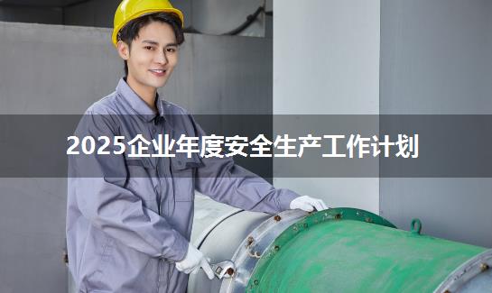 2025企业年度安全生产工作计划
