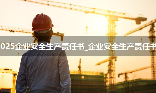 2025企业安全生产责任书_企业安全生产责任书