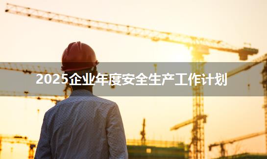 2025企业年度安全生产工作计划