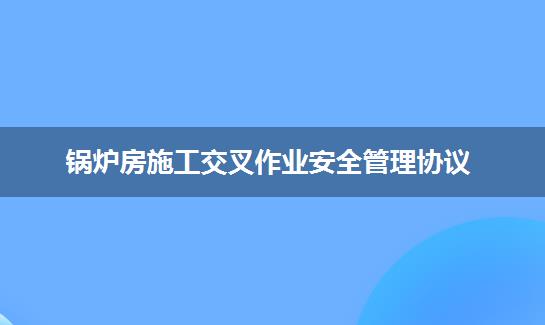锅炉房施工交叉作业安全管理协议