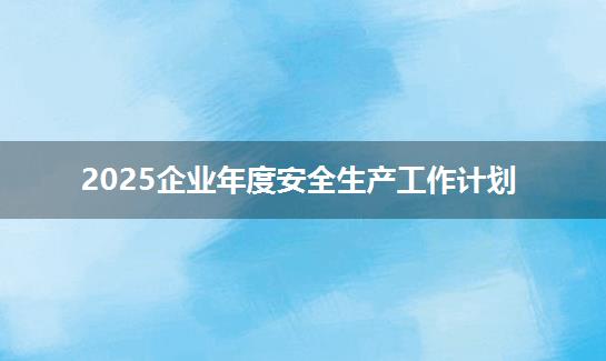2025企业年度安全生产工作计划