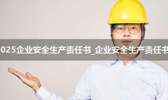 2025企业安全生产责任书_企业安全生产责任书