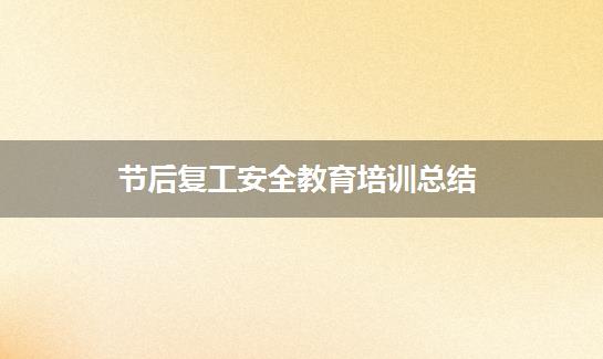 节后复工安全教育培训总结