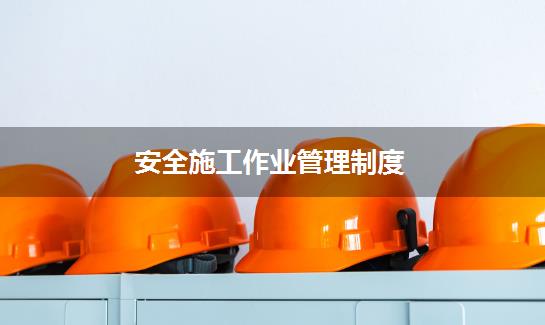 安全施工作业管理制度