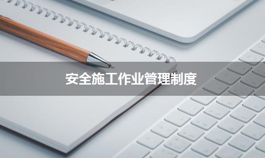 安全施工作业管理制度