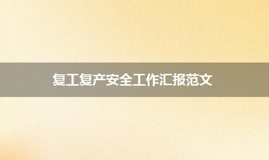 复工复产安全工作汇报范文
