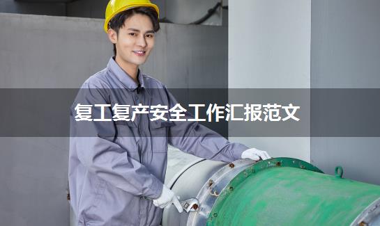 复工复产安全工作汇报范文
