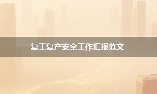 复工复产安全工作汇报范文
