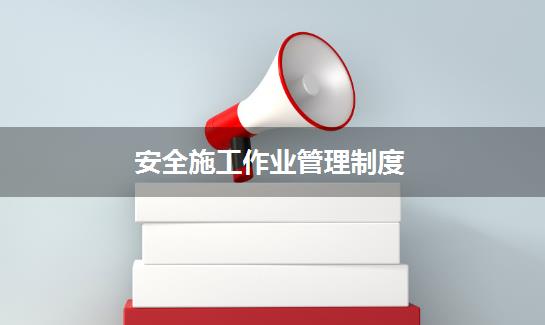 安全施工作业管理制度