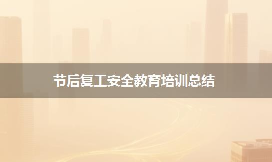 节后复工安全教育培训总结